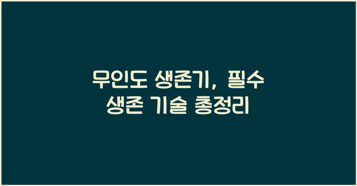 무인도 생존기, 필수 생존 기술 총정리