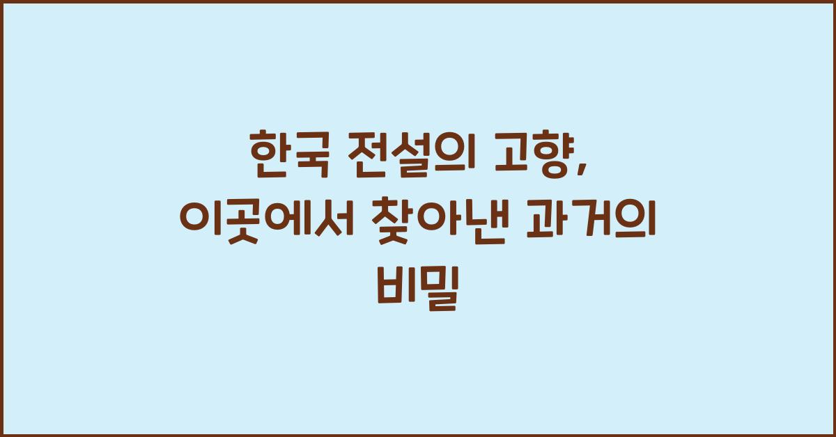 한국 전설의 고향, 이곳에서 찾아낸 과거의 비밀