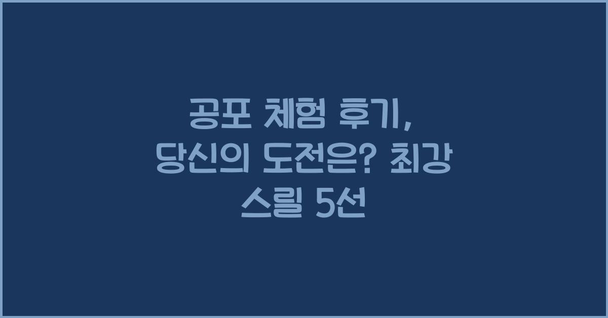 공포 체험 후기, 당신의 도전은? 최강 스릴 5선