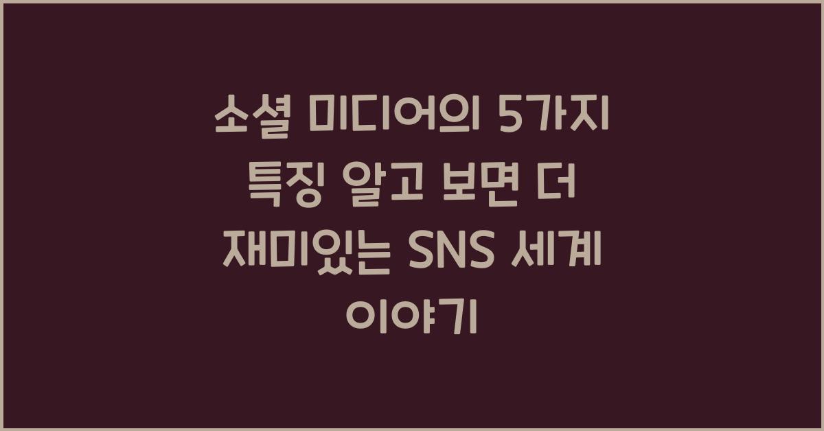 소셜 미디어의 5가지 특징 알고 보면 더 재미있는 SNS 세계 이야기