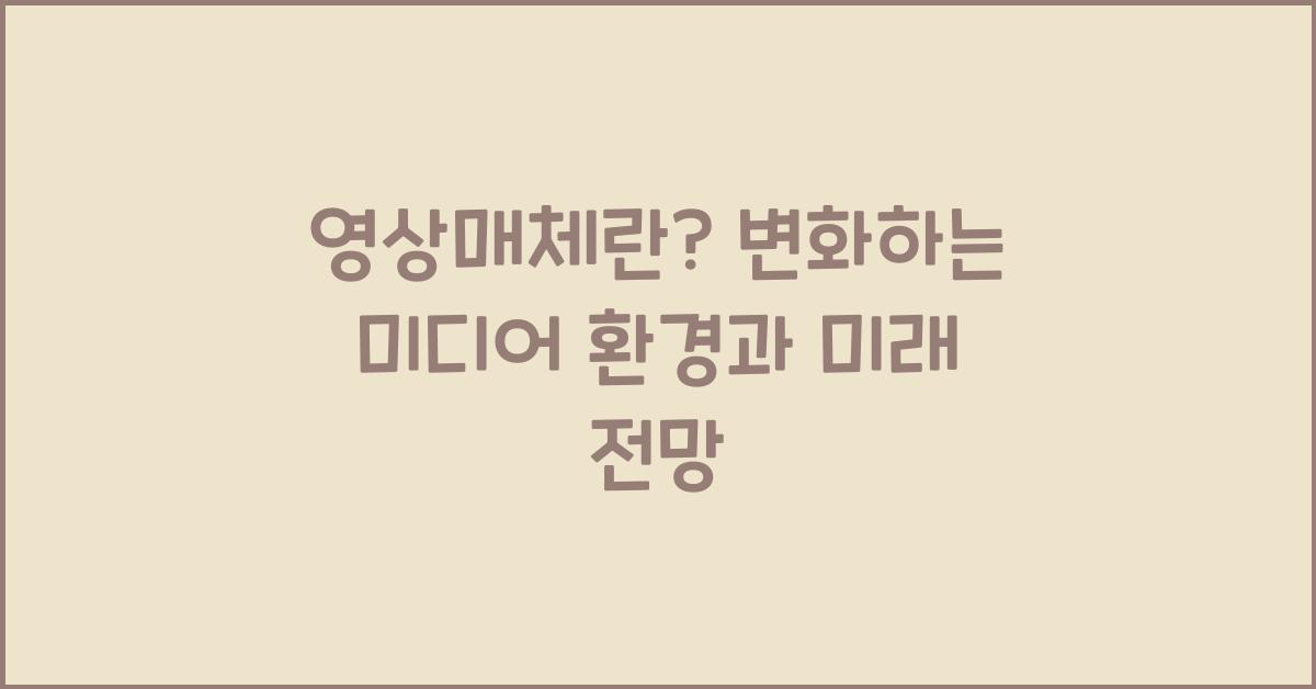 영상매체란? 변화하는 미디어 환경과 미래 전망