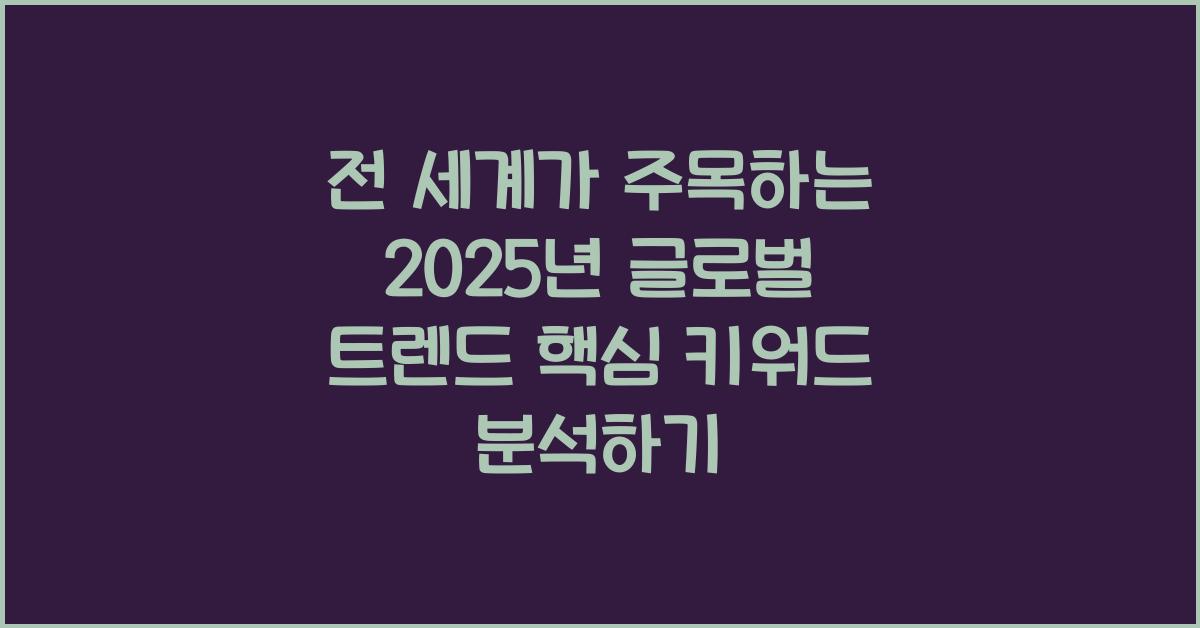 전 세계가 주목하는 2025년 글로벌 트렌드 핵심 키워드 분석하기