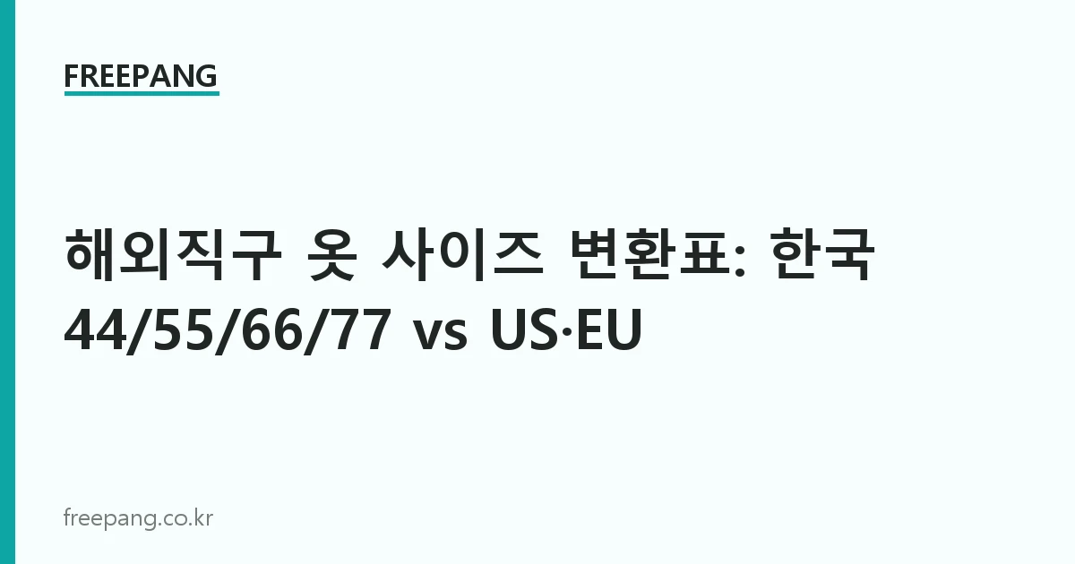 해외직구 옷 사이즈 변환표: 한국 44/55/66/77 vs US·EU
