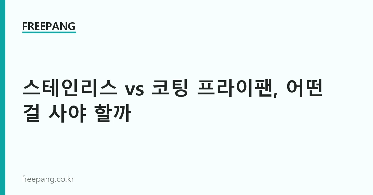 스테인리스 vs 코팅 프라이팬, 어떤 걸 사야 할까